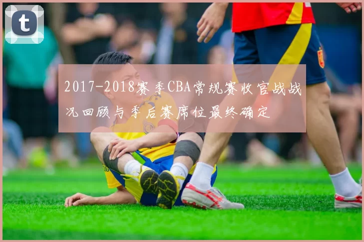 2017-2018赛季CBA常规赛收官战战况回顾与季后赛席位最终确定