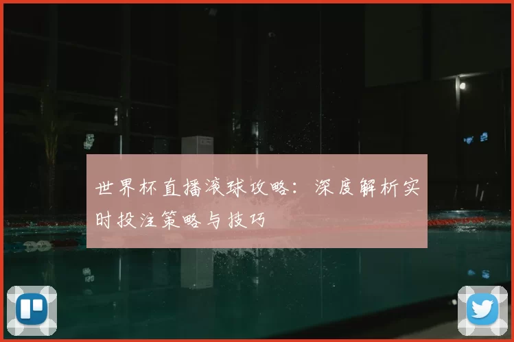 世界杯直播滚球攻略:深度解析实时投注策略与技巧