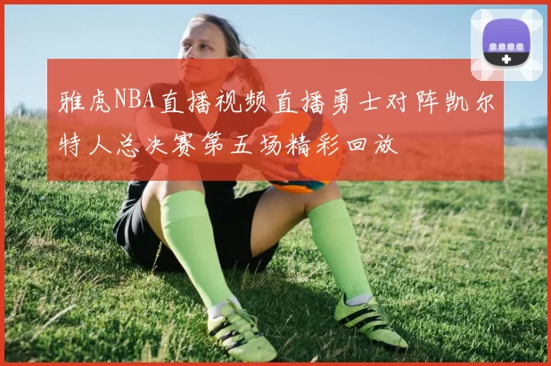 雅虎NBA直播视频直播勇士对阵凯尔特人总决赛第五场精彩回放