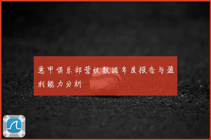 意甲俱乐部营收数据年度报告与盈利能力分析