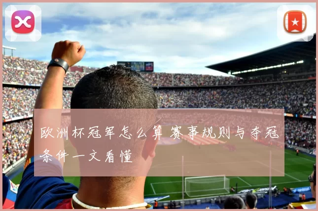 欧洲杯冠军怎么算 赛事规则与夺冠条件一文看懂
