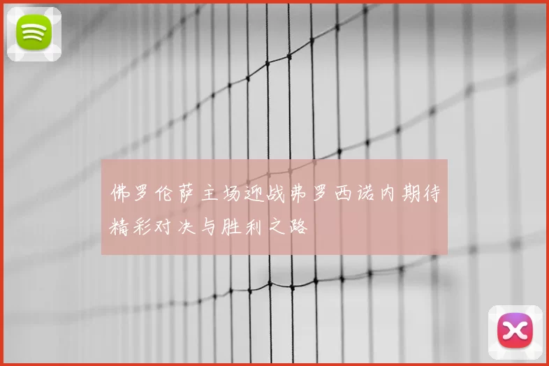佛罗伦萨主场迎战弗罗西诺内期待精彩对决与胜利之路