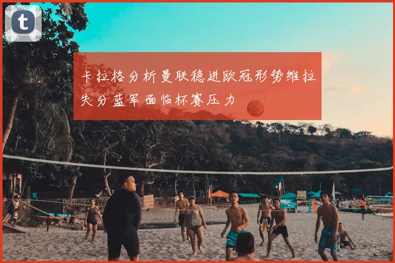 卡拉格分析曼联稳进欧冠形势维拉失分蓝军面临杯赛压力
