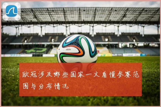 欧冠涉及哪些国家一文看懂参赛范围与分布情况