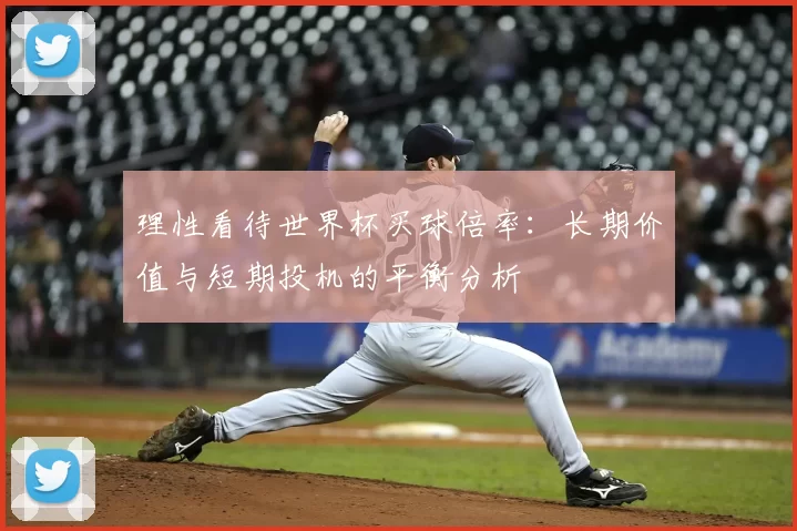 理性看待世界杯买球倍率:长期价值与短期投机的平衡分析