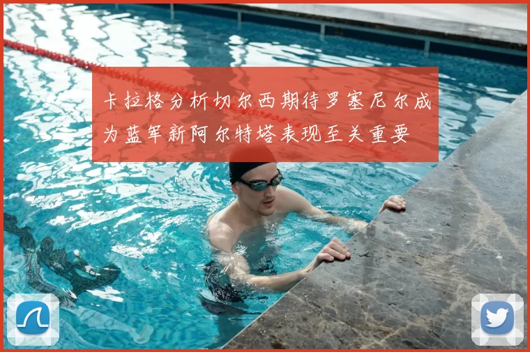 卡拉格分析切尔西期待罗塞尼尔成为蓝军新阿尔特塔表现至关重要