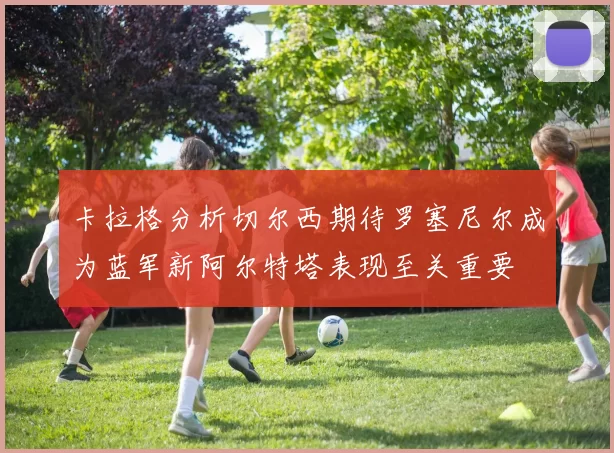 卡拉格分析切尔西期待罗塞尼尔成为蓝军新阿尔特塔表现至关重要