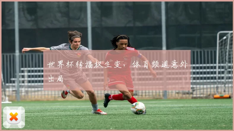 世界杯转播权生变,体育频道意外出局