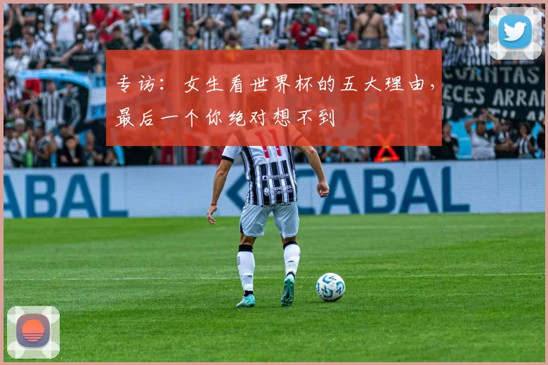 专访:女生看世界杯的五大理由,最后一个你绝对想不到