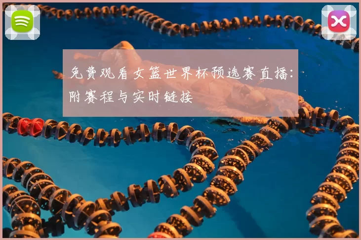 免费观看女篮世界杯预选赛直播:附赛程与实时链接