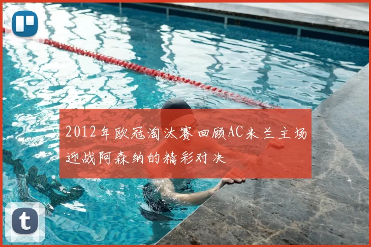 2012年欧冠淘汰赛回顾AC米兰主场迎战阿森纳的精彩对决