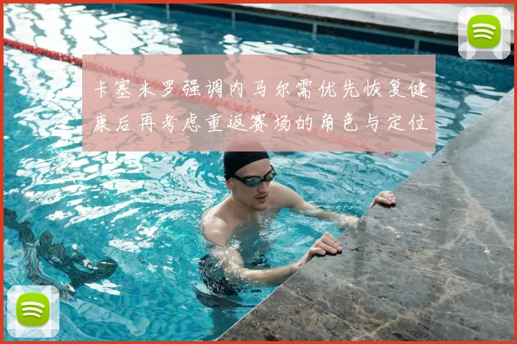 卡塞米罗强调内马尔需优先恢复健康后再考虑重返赛场的角色与定位