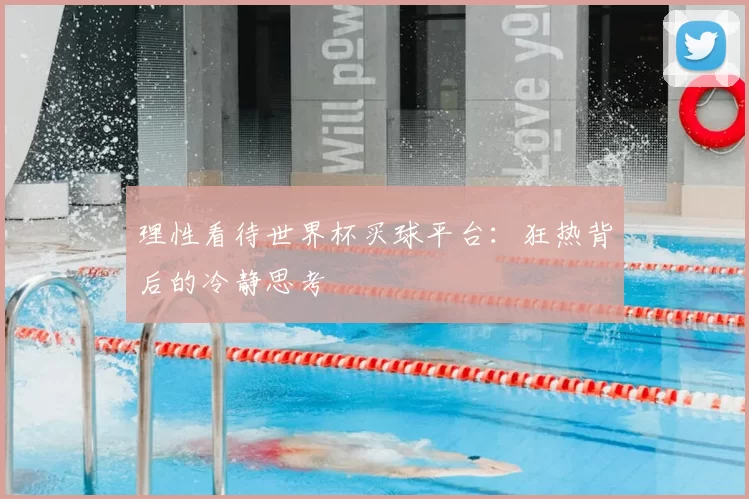 理性看待世界杯买球平台:狂热背后的冷静思考